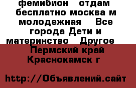 фемибион2, отдам ,бесплатно,москва(м.молодежная) - Все города Дети и материнство » Другое   . Пермский край,Краснокамск г.